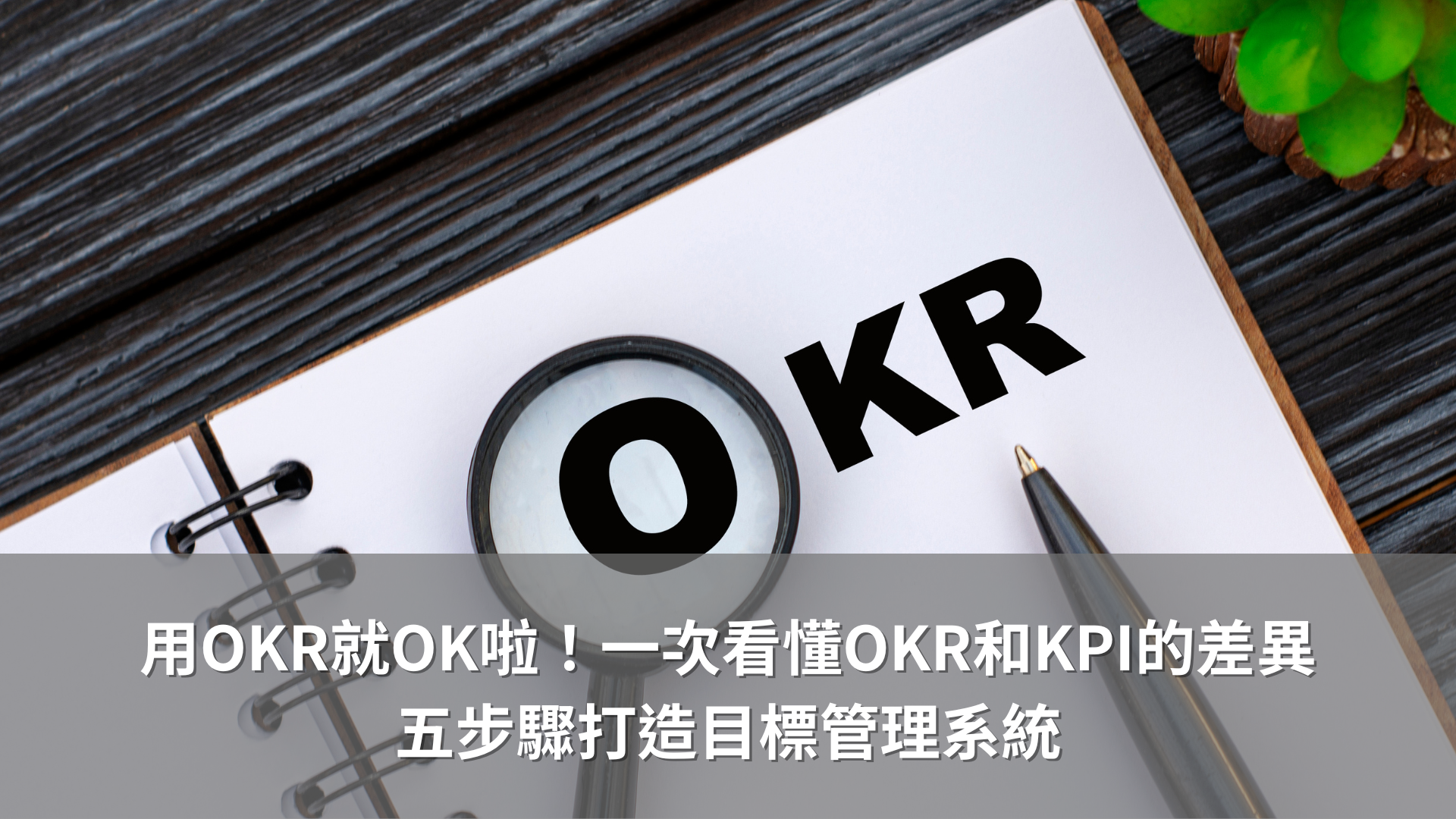 用OKR就OK啦！一次看懂OKR和KPI的差異，五步驟打造目標管理系統